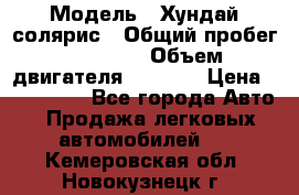  › Модель ­ Хундай солярис › Общий пробег ­ 17 000 › Объем двигателя ­ 1 400 › Цена ­ 630 000 - Все города Авто » Продажа легковых автомобилей   . Кемеровская обл.,Новокузнецк г.